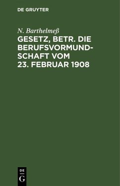 Gesetz, betr. die Berufsvormundschaft vom 23. Februar 1908 (eBook, PDF) - Barthelmeß, N. Gesetz, betr. die Berufsvormundschaft vom 23. Februar 1908 (eBook, PDF) - Barthelmeß, N.