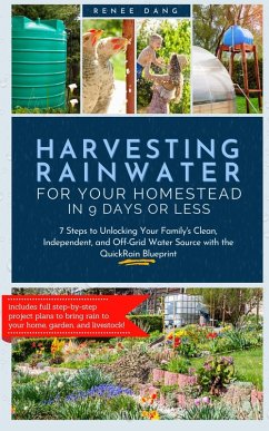 Harvesting Rainwater for Your Homestead in 9 Days or Less: 7 Steps to Unlocking Your Family's Clean, Independent, and Off-Grid Water Source with the QuickRain Blueprint (eBook, ePUB) - Dang, Renee