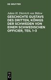 Geschichte Gustavs des Dritten, Königs der Schweden von einem schwedischen Officier, Teil 1-3 (eBook, PDF) Geschichte Gustavs des Dritten, Königs der Schweden von einem schwedischen Officier, Teil 1-3 (eBook, PDF)