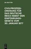 Civilprozeßordnung für das Deutsche Reich nebst den Einführungs-Gesetz vom 30. Januar 1877 (eBook, PDF)