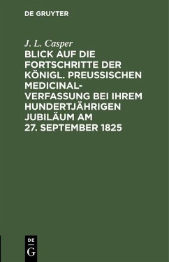 Blick auf die Fortschritte der königl. preussischen Medicinal-Verfassung bei ihrem hundertjährigen Jubiläum am 27. September 1825 (eBook, PDF) - Casper, J. L.