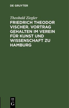 Friedrich Theodor Vischer. Vortrag gehalten im Verein für Kunst und Wissenschaft zu Hamburg (eBook, PDF) - Ziegler, Theobald
