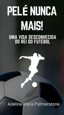 Pelé Nunca Mais!: Uma Vida Desconhecida do Rei do Futebol (eBook, ePUB) - Palmerstone, Adeline Klara