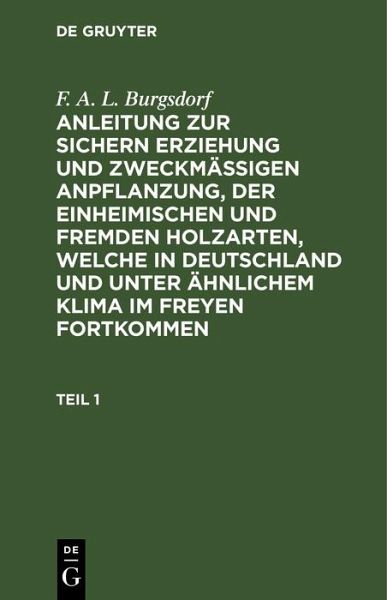 F. A. L. Burgsdorf: Anleitung zur sichern Erziehung und zweckmäßigen Anpflanzung, der einheimischen und fremden Holzarten, welche in Deutschland und unter ähnlichem Klima im Freyen fortkommen. Teil 1 (eBook, PDF) F. A. L. Burgsdorf: Anleitung zur sichern Erziehung und zweckmäßigen Anpflanzung, der einheimischen und fremden Holzarten, welche in Deutschland und unter ähnlichem Klima im Freyen fortkommen. Teil 1 (eBook, PDF)