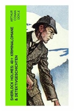 Sherlock Holmes: 40+ Kriminalomane & Detektivgeschichten - Doyle, Arthur Conan