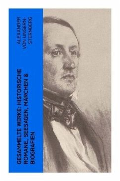 Gesammelte Werke: Historische Romane, Seesagen, Märchen & Biografien - Ungern-Sternberg, Alexander von