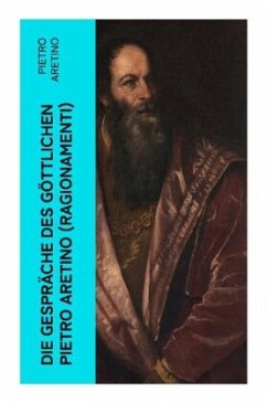 Die Gespräche des göttlichen Pietro Aretino (Ragionamenti) - Aretino, Pietro
