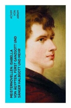 Meisternovellen: Isabella von Ägypten, Fürst Ganzgott und Sänger Halbgott und mehr - Arnim, Achim von