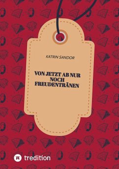 Von jetzt ab nur noch Freudentränen - Sandor, Katrin Von jetzt ab nur noch Freudentränen - Sandor, Katrin