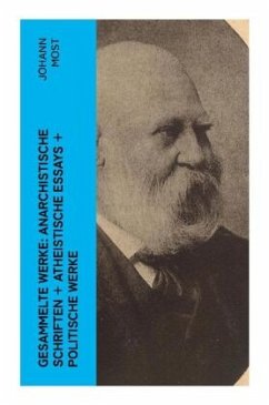 Gesammelte Werke: Anarchistische Schriften + Atheistische Essays + Politische Werke - Most, Johann