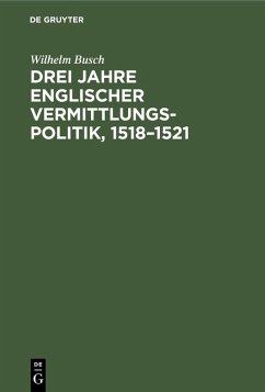 Drei Jahre englischer Vermittlungspolitik, 1518-1521 (eBook, PDF) - Busch, Wilhelm