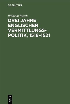Drei Jahre englischer Vermittlungspolitik, 1518-1521 (eBook, PDF) - Busch, Wilhelm Drei Jahre englischer Vermittlungspolitik, 1518-1521 (eBook, PDF) - Busch, Wilhelm