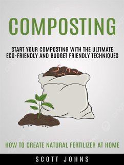 Composting: Start Your Composting With the Ultimate Eco-friendly and Budget Friendly Techniques (How to Create Natural Fertilizer at Home) (eBook, ePUB) - Johns, Scott