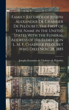 Family Records of Joseph Alexander de Chabrier de Peloubet, the First of the Name in the United States With the Funeral Address of his Eldest son L. M - Chabrier de Peloubet, Joseph-Alexandr