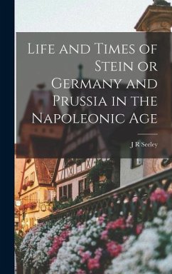 Life and Times of Stein or Germany and Prussia in the Napoleonic Age - Seeley, J. R.