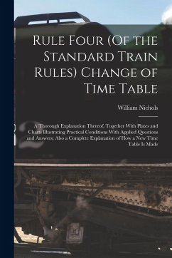 Cover Rule Four (Of the Standard Train Rules) Change of Time Table: A Thorough Explanation Thereof, Together With Plates and Charts Illustrating Practical C