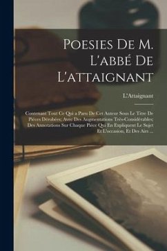 Poesies De M. L'abbé De L'attaignant: Contenant Tout Ce Qui a Paru De Cet Auteur Sous Le Titre De Piéces Dérobées; Avec Des Augmentations Très-Considé - L'Attaignant