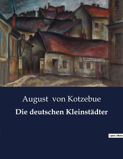Die deutschen Kleinstädter - Kotzebue, August Von