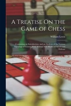 A Treatise On the Game of Chess: Containing an Introduction, and an Analysis of the Various Openings of Games; With Several New Modes of Attack and De - Lewis, William