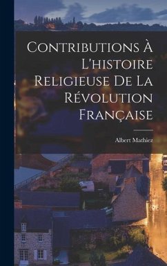 Contributions À L'histoire Religieuse De La Révolution Française - Mathiez, Albert