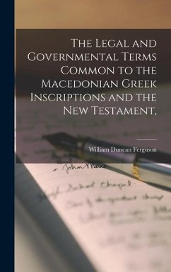 The Legal and Governmental Terms Common to the Macedonian Greek Inscriptions and the New Testament, - Ferguson, William Duncan