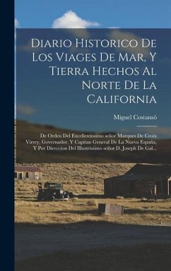 Diario historico de los viages de mar, y tierra hechos al norte de la California: De orden del excellentissimo señor marques de Croix Virrey, Governad - Costansó, Miguel