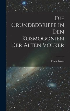 Die Grundbegriffe in den Kosmogonien der Alten Völker - Lukas, Franz