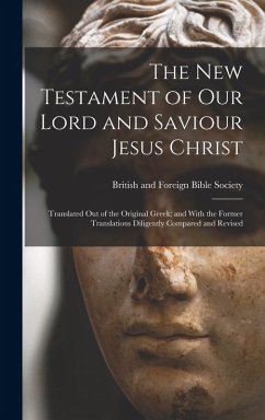 The New Testament of Our Lord and Saviour Jesus Christ: Translated Out of the Original Greek; and With the Former Translations Diligently Compared and
