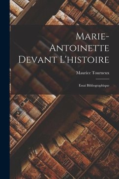 Marie-Antoinette Devant L'histoire: Essai Bibliographique - Tourneux, Maurice