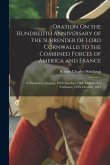 Oration On the Hundredth Anniversary of the Surrender of Lord Cornwallis to the Combined Forces of America and France: At Yorktown, Virginia, 19Th Oct Oration On the Hundredth Anniversary of the Surrender of Lord Cornwallis to the Combined Forces of America and France: At Yorktown, Virginia, 19Th Oct