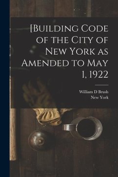 [Building Code of the City of New York as Amended to May 1, 1922 - York, New; Brush, William D.