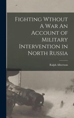 Fighting Wthout A War An Account of Military Intervention in North Russia - Albertson, Ralph