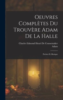Oeuvres Complètes Du Trouvère Adam De La Halle - Adam; De Coussemaker, Charles Edmond Henri