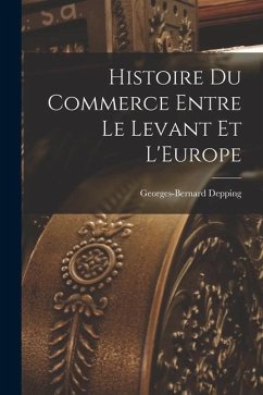 Histoire du Commerce Entre le Levant et L'Europe - Depping, Georges-Bernard