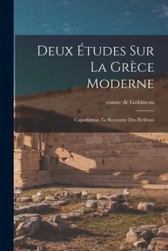 Deux études sur la Grèce moderne: Capodistrias, Le royaume des Hellènes - Gobineau, Comte De