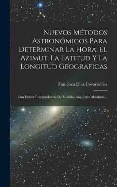 Nuevos Métodos Astronómicos Para Determinar La Hora, El Azimut, La Latitud Y La Longitud Geograficas - Covarrubias, Francisco Díaz