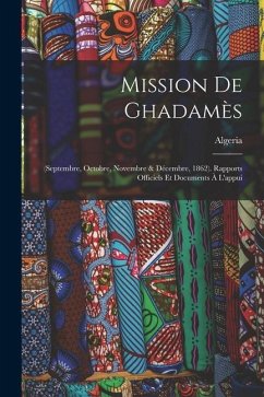 Mission De Ghadamès: (Septembre, Octobre, Novembre & Décembre, 1862). Rapports Officiels Et Documents À L'appui