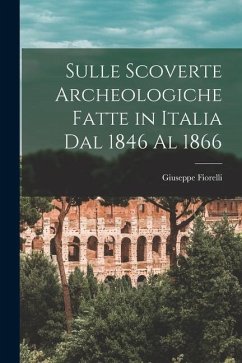 Sulle Scoverte Archeologiche Fatte in Italia Dal 1846 Al 1866 - Fiorelli, Giuseppe