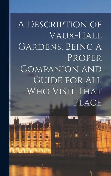 A Description of Vaux-Hall Gardens. Being a Proper Companion and Guide for all who Visit That Place A Description of Vaux-Hall Gardens. Being a Proper Companion and Guide for all who Visit That Place