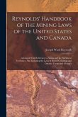 Reynolds' Handbook of the Mining Laws of the United States and Canada: Arranged With Reference to Alaska and the Northwest Territories, Also Including