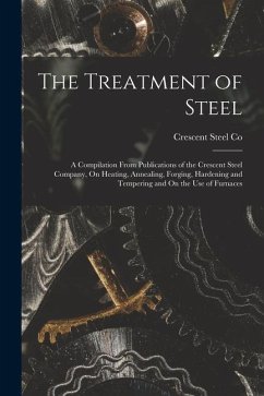 The Treatment of Steel: A Compilation From Publications of the Crescent Steel Company, On Heating, Annealing, Forging, Hardening and Tempering - Co, Crescent Steel