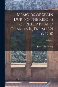 Cover Memoirs of Spain During the Reigns of Philip Iv. and Charles Ii., From 1621 to 1700; Volume 1