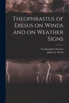 Theophrastus of Eresus on Winds and on Weather Signs - Wood, James G.; Symons, George James