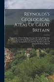 Reynolds's Geological Atlas Of Great Britain: Comprising A Series Of Maps Geologically Colored, Preceded By A Description Of The Geological Structure