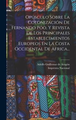 Opúsculo Sobre La Colonización De Fernando Póo, Y Revista De Los Principales Establecimientos Europeos En La Costa Occidental De Africa...