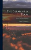 The Germans in Texas; a Study in Immigration