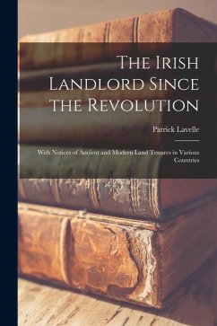 The Irish Landlord Since the Revolution: With Notices of Ancient and Modern Land Tenures in Various Countries - Lavelle, Patrick