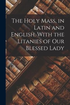 The Holy Mass, in Latin and English. With the Litanies of Our Blessed Lady - Anonymous