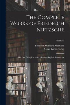 The Complete Works of Friedrich Nietzsche: The First Complete and Authorized English Translation; Volume 4 - Nietzsche, Friedrich Wilhelm; Levy, Oscar Ludwig