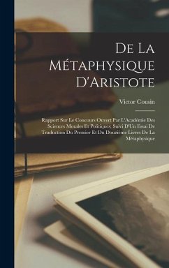 De La Métaphysique D'Aristote: Rapport Sur Le Concours Ouvert Par L'Académie Des Sciences Morales Et Politiques; Suivi D'Un Essai De Traduction Du Pr - Cousin, Victor